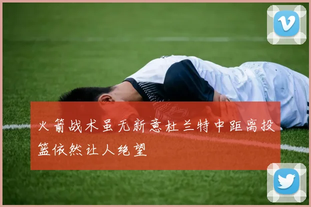 火箭战术虽无新意杜兰特中距离投篮依然让人绝望