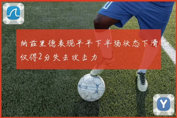 纳兹里德表现平平下半场状态下滑仅得2分失去攻击力