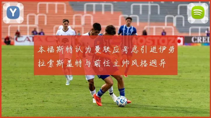 本福斯特认为曼联应考虑引进伊劳拉索斯盖特与前任主帅风格迥异