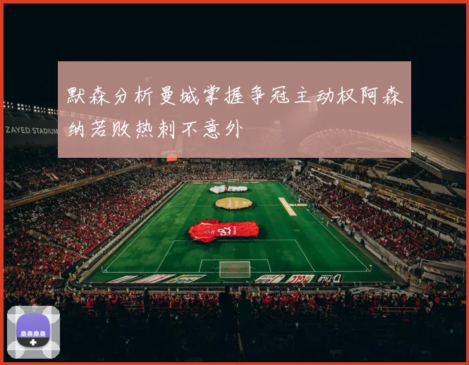 默森分析曼城掌握争冠主动权阿森纳若败热刺不意外