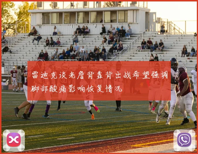 雷迪克谈老詹背靠背出战希望强调脚部酸痛影响恢复情况