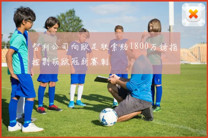智利公司向欧足联索赔1800万镑指控剽窃欧冠新赛制