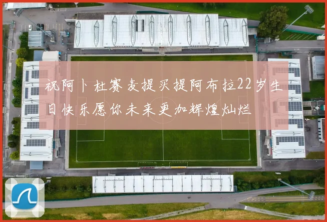 祝阿卜杜赛麦提买提阿布拉22岁生日快乐愿你未来更加辉煌灿烂