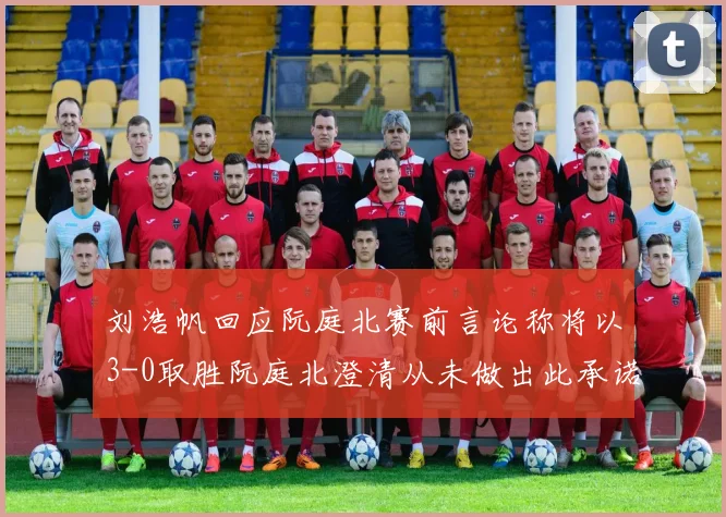 刘浩帆回应阮庭北赛前言论称将以3-0取胜阮庭北澄清从未做出此承诺