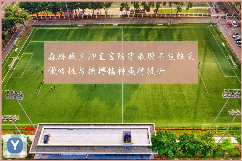 森林狼主帅直言防守表现不佳缺乏侵略性与拼搏精神亟待提升