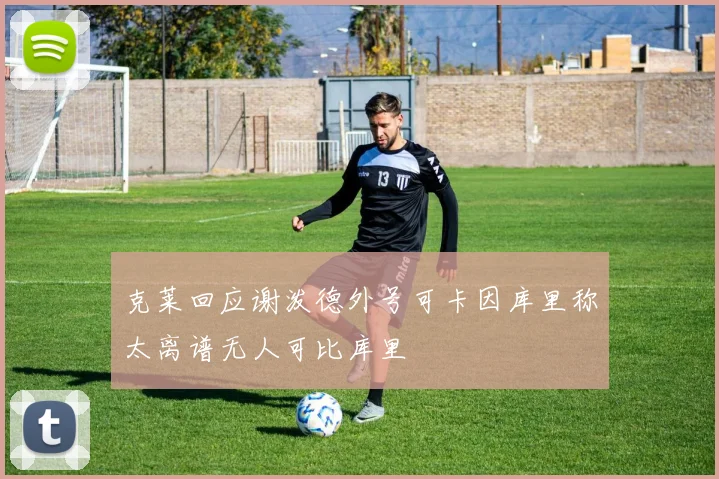 克莱回应谢泼德外号可卡因库里称太离谱无人可比库里