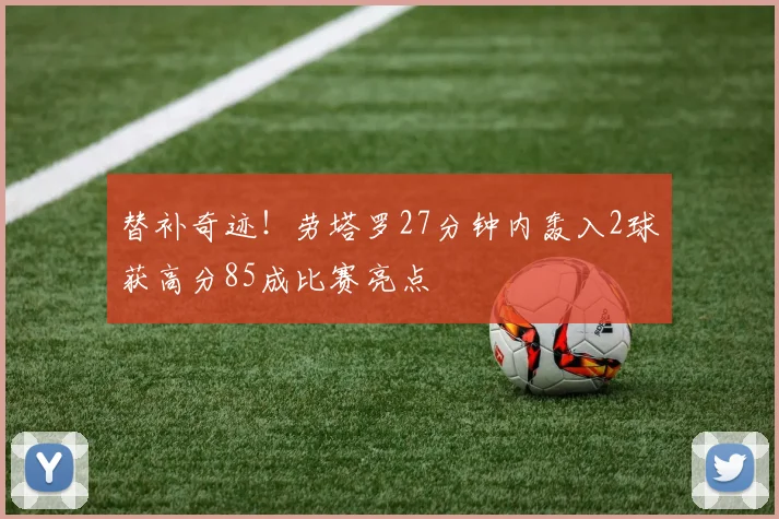 替补奇迹！劳塔罗27分钟内轰入2球获高分85成比赛亮点